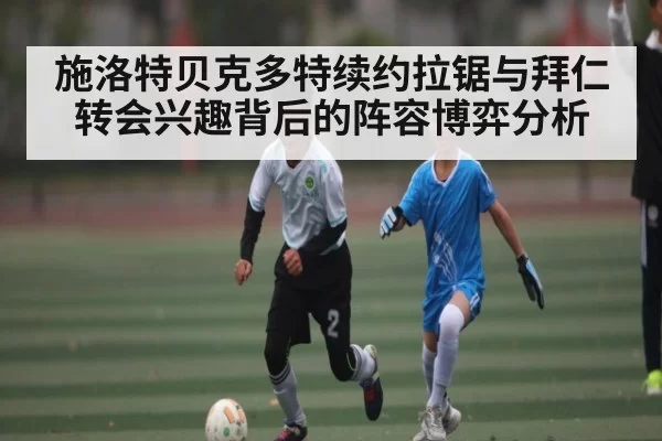 施洛特贝克多特续约拉锯与拜仁转会兴趣背后的阵容博弈分析（LOL）