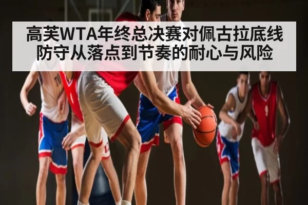高芙WTA年终总决赛对佩古拉底线防守从落点到节奏的耐心与风险（LOL）